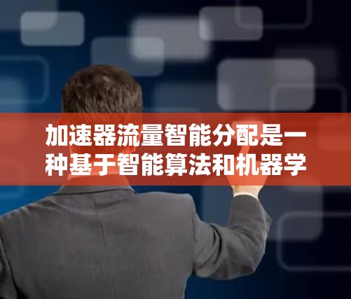 加速器流量智能分配是一种基于智能算法和机器学习的技术,用于动态调整网络流量分布,以优化加速器的性能和资源利用率。以下是关于加速器流量智能分配的详细说明 加速器流量智能分配是一种基于智能算法和机器学习的技术,用于动态调整网络流量分布,以优化加速器的性能和资源利用率。以下是关于加速器流量智能分配的详细说明