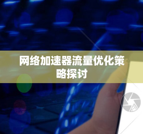 网络加速器流量优化策略探讨 网络加速器流量优化策略探讨