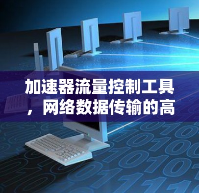 加速器流量控制工具,网络数据传输的高效解决方案 加速器流量控制工具,网络数据传输的高效解决方案