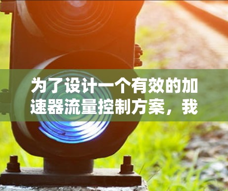 为了设计一个有效的加速器流量控制方案，我们需要综合考虑多个系统的调节和监测。以下是一个详细的方案设计，分为调节、监测和控制三个主要部分