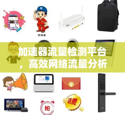 加速器流量检测平台,高效网络流量分析与管理方案 加速器流量检测平台,高效网络流量分析与管理方案