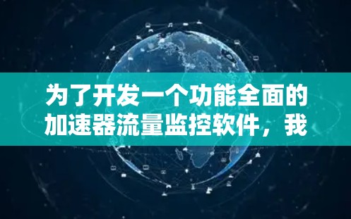 为了开发一个功能全面的加速器流量监控软件,我们可以按照以下步骤进行 为了开发一个功能全面的加速器流量监控软件,我们可以按照以下步骤进行