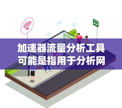 加速器流量分析工具可能是指用于分析网络加速器(如Content Delivery Network,CDN、或其他类型的网络加速器)中流量行为、性能和瓶颈的问题。以下是一些常用的工具和方法,供您参考 加速器流量分析工具可能是指用于分析网络加速器(如Content Delivery Network,CDN、或其他类型的网络加速器)中流量行为、性能和瓶颈的问题。以下是一些常用的工具和方法,供您参考