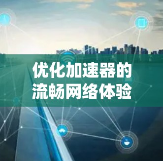 优化加速器的流畅网络体验是一个多层次的系统工程,涉及网络性能、内容分发、硬件加速、智能调度、监控恢复和用户体验等多个方面。以下是对这些方面的详细分析和优化建议 优化加速器的流畅网络体验是一个多层次的系统工程,涉及网络性能、内容分发、硬件加速、智能调度、监控恢复和用户体验等多个方面。以下是对这些方面的详细分析和优化建议