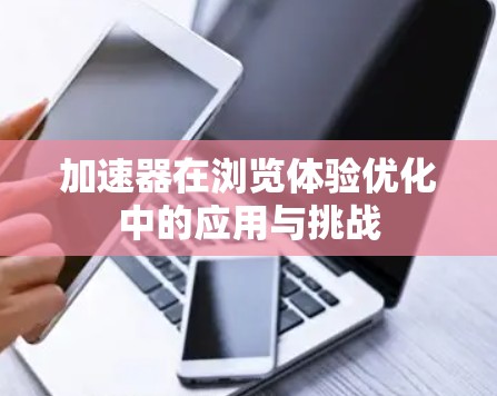 加速器在浏览体验优化中的应用与挑战 加速器在浏览体验优化中的应用与挑战