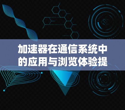 加速器在通信系统中的应用与浏览体验提升 加速器在通信系统中的应用与浏览体验提升