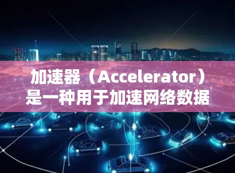 加速器(Accelerator)是一种用于加速网络数据传输的设备或软件,通常用于提升网络连接的速度和性能,从而改善用户的浏览体验。以下是关于加速器在浏览体验中的作用和相关信息 加速器(Accelerator)是一种用于加速网络数据传输的设备或软件,通常用于提升网络连接的速度和性能,从而改善用户的浏览体验。以下是关于加速器在浏览体验中的作用和相关信息