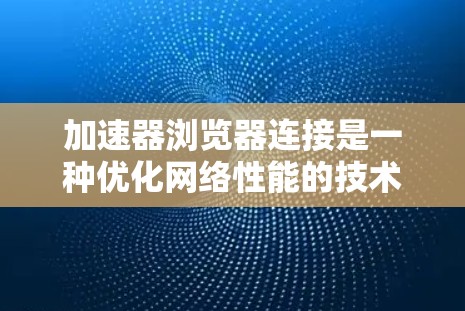 加速器浏览器连接是一种优化网络性能的技术,通过将浏览器与加速器连接,能够显著提升数据传输速度和用户体验。以下是对这一技术的详细分析 加速器浏览器连接是一种优化网络性能的技术,通过将浏览器与加速器连接,能够显著提升数据传输速度和用户体验。以下是对这一技术的详细分析