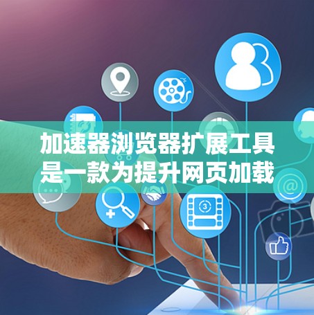 加速器浏览器扩展工具是一款为提升网页加载速度和优化资源使用而设计的浏览器插件。以下是对该工具的详细介绍 加速器浏览器扩展工具是一款为提升网页加载速度和优化资源使用而设计的浏览器插件。以下是对该工具的详细介绍