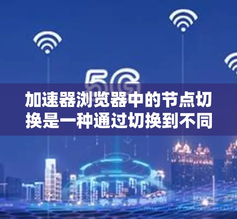 加速器浏览器中的节点切换是一种通过切换到不同的网络节点来优化访问速度和隐私的技术。以下是对这一过程的详细分步解释 加速器浏览器中的节点切换是一种通过切换到不同的网络节点来优化访问速度和隐私的技术。以下是对这一过程的详细分步解释