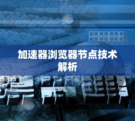 加速器浏览器节点技术解析