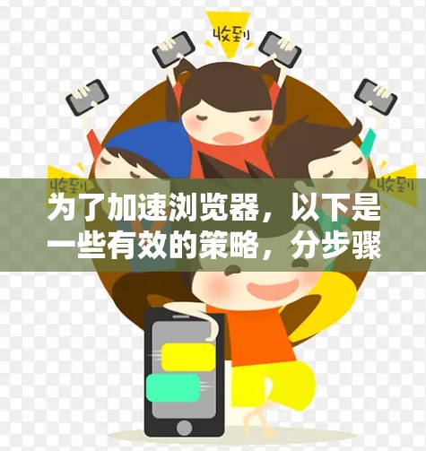 为了加速浏览器,以下是一些有效的策略,分步骤说明 为了加速浏览器,以下是一些有效的策略,分步骤说明