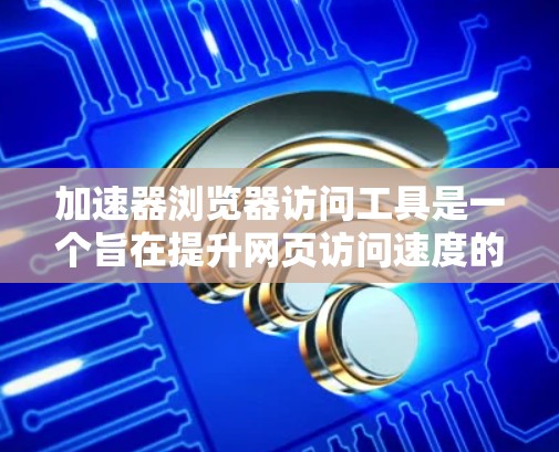 加速器浏览器访问工具是一个旨在提升网页访问速度的技术,通过多种优化手段实现加速效果。以下是对该工具的详细分析和总结 加速器浏览器访问工具是一个旨在提升网页访问速度的技术,通过多种优化手段实现加速效果。以下是对该工具的详细分析和总结