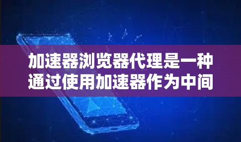 加速器浏览器代理是一种通过使用加速器作为中间服务器来优化网络浏览体验的方法。以下是对该技术的详细分析和总结