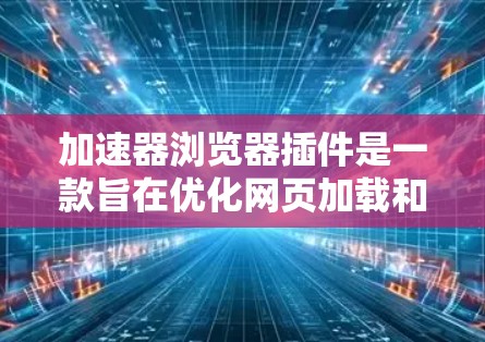 加速器浏览器插件是一款旨在优化网页加载和浏览速度的工具,通过多种技术手段来提升用户体验。以下是对该插件的详细分析和总结 加速器浏览器插件是一款旨在优化网页加载和浏览速度的工具,通过多种技术手段来提升用户体验。以下是对该插件的详细分析和总结