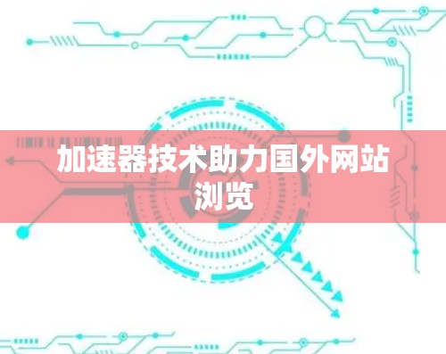 加速器技术助力国外网站浏览 加速器技术助力国外网站浏览