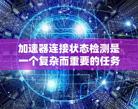 加速器连接状态检测是一个复杂而重要的任务,确保加速器各个关键组件的良好连接是维护加速器正常运行的关键步骤。以下是对加速器连接状态检测的详细总结 加速器连接状态检测是一个复杂而重要的任务,确保加速器各个关键组件的良好连接是维护加速器正常运行的关键步骤。以下是对加速器连接状态检测的详细总结