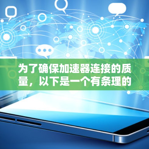 为了确保加速器连接的质量,以下是一个有条理的测试计划和步骤指南 为了确保加速器连接的质量,以下是一个有条理的测试计划和步骤指南