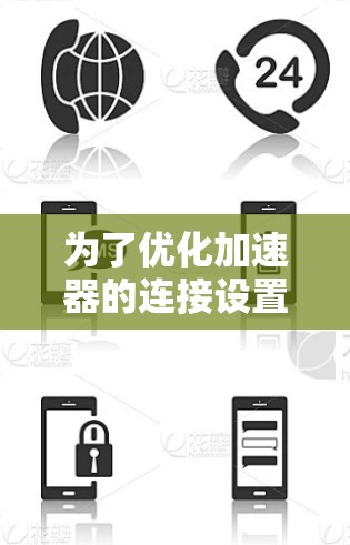 为了优化加速器的连接设置,可以按照以下步骤进行 为了优化加速器的连接设置,可以按照以下步骤进行