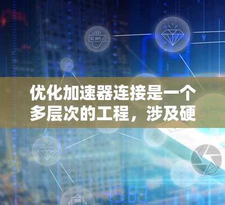 优化加速器连接是一个多层次的工程,涉及硬件、网络和软件的综合考量。以下是一步步的优化策略,帮助您实现高效的加速器连接 优化加速器连接是一个多层次的工程,涉及硬件、网络和软件的综合考量。以下是一步步的优化策略,帮助您实现高效的加速器连接