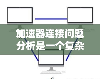 加速器连接问题分析是一个复杂的工程任务,涉及多个方面的考虑。以下是对加速器连接问题的系统分析和解决方案 加速器连接问题分析是一个复杂的工程任务,涉及多个方面的考虑。以下是对加速器连接问题的系统分析和解决方案