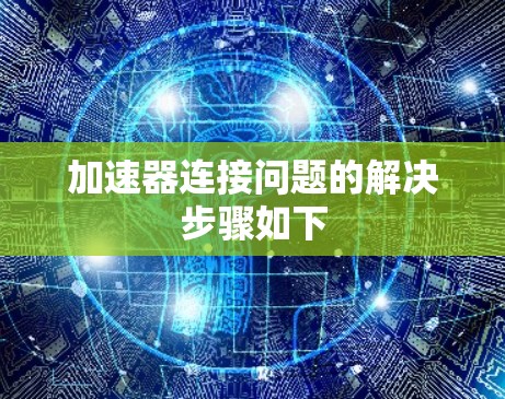 加速器连接问题的解决步骤如下 加速器连接问题的解决步骤如下
