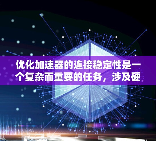 优化加速器的连接稳定性是一个复杂而重要的任务,涉及硬件、软件、网络和环境等多个方面。以下是对该问题的详细分析和优化策略 优化加速器的连接稳定性是一个复杂而重要的任务,涉及硬件、软件、网络和环境等多个方面。以下是对该问题的详细分析和优化策略
