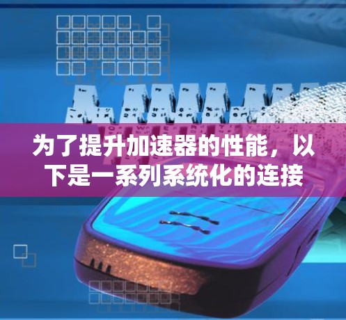 为了提升加速器的性能,以下是一系列系统化的连接和优化策略,涵盖硬件选择、数据传输、软件优化等多个方面 为了提升加速器的性能,以下是一系列系统化的连接和优化策略,涵盖硬件选择、数据传输、软件优化等多个方面