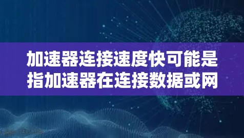 加速器连接速度快可能是指加速器在连接数据或网络时的速度。如果你是在讨论数据传输或网络加速器,以下是一些可能的优化建议 加速器连接速度快可能是指加速器在连接数据或网络时的速度。如果你是在讨论数据传输或网络加速器,以下是一些可能的优化建议