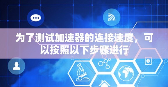 为了测试加速器的连接速度,可以按照以下步骤进行 为了测试加速器的连接速度,可以按照以下步骤进行