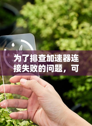 为了排查加速器连接失败的问题,可以按照以下步骤进行分析和解决 为了排查加速器连接失败的问题,可以按照以下步骤进行分析和解决