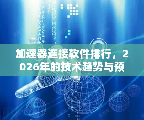 加速器连接软件排行,2026年的技术趋势与预测 加速器连接软件排行,2026年的技术趋势与预测
