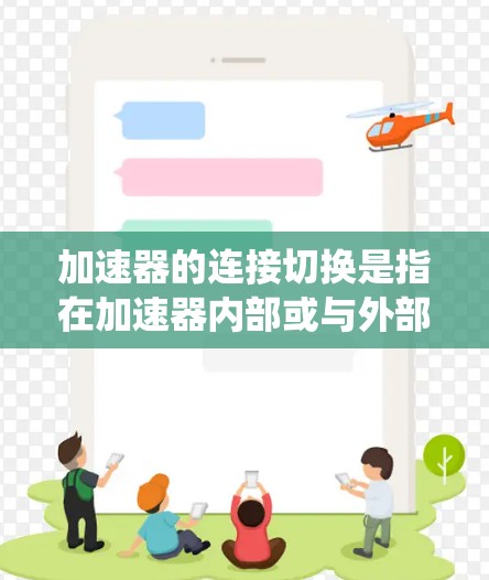 加速器的连接切换是指在加速器内部或与外部系统之间，动态调整连接方式，以优化性能和资源利用。以下是对这一概念的详细总结