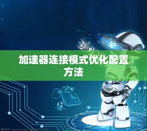 加速器连接模式优化配置方法 加速器连接模式优化配置方法