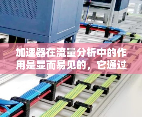 加速器在流量分析中的作用是显而易见的,它通过提升数据处理效率,减少延迟和带宽浪费,优化网络性能和安全性。以下是加速器在流量分析中的详细作用 加速器在流量分析中的作用是显而易见的,它通过提升数据处理效率,减少延迟和带宽浪费,优化网络性能和安全性。以下是加速器在流量分析中的详细作用