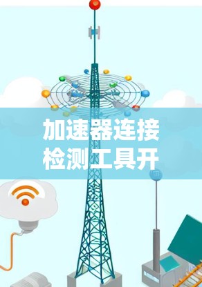 加速器连接检测工具开发与应用研究 加速器连接检测工具开发与应用研究