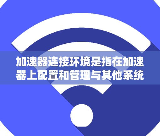 加速器连接环境是指在加速器上配置和管理与其他系统、网络或云资源的连接,以确保高效、安全地实现数据传输和计算。以下是加速器连接环境的详细分析 加速器连接环境是指在加速器上配置和管理与其他系统、网络或云资源的连接,以确保高效、安全地实现数据传输和计算。以下是加速器连接环境的详细分析