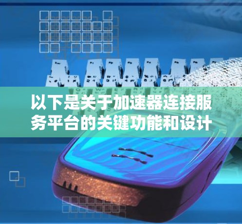 以下是关于加速器连接服务平台的关键功能和设计要点 以下是关于加速器连接服务平台的关键功能和设计要点
