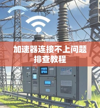 加速器连接不上问题排查教程
