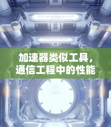 加速器类似工具,通信工程中的性能优化秘籍 加速器类似工具,通信工程中的性能优化秘籍