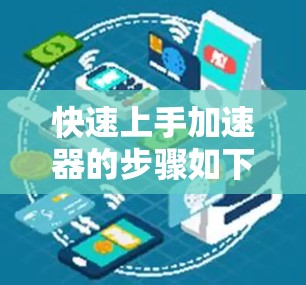 快速上手加速器的步骤如下 快速上手加速器的步骤如下