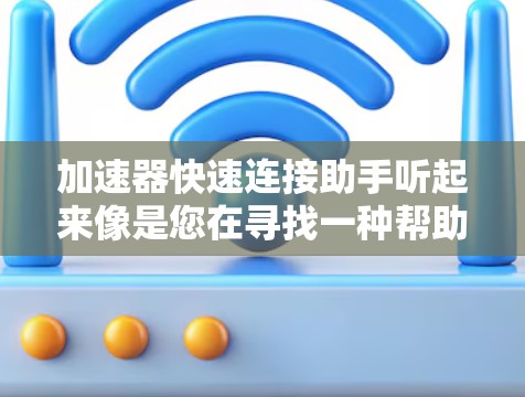 加速器快速连接助手听起来像是您在寻找一种帮助加速器快速连接的工具或方法。以下是一些可能相关的建议和解释 加速器快速连接助手听起来像是您在寻找一种帮助加速器快速连接的工具或方法。以下是一些可能相关的建议和解释