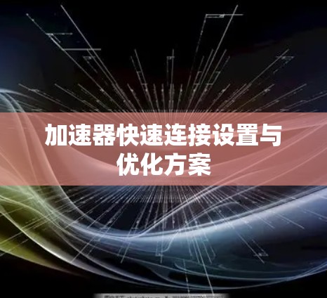 加速器快速连接设置与优化方案 加速器快速连接设置与优化方案