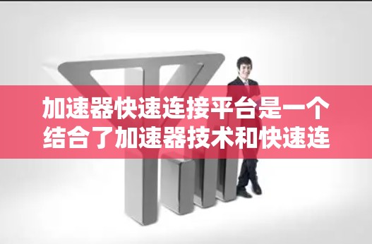 加速器快速连接平台是一个结合了加速器技术和快速连接平台的概念,通常用于优化数据传输、网络性能或计算效率的场景。以下是对这一概念的详细解释和可能的应用场景 加速器快速连接平台是一个结合了加速器技术和快速连接平台的概念,通常用于优化数据传输、网络性能或计算效率的场景。以下是对这一概念的详细解释和可能的应用场景