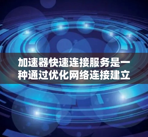 加速器快速连接服务是一种通过优化网络连接建立过程来提高数据传输效率的技术。以下是对加速器快速连接服务的详细分析 加速器快速连接服务是一种通过优化网络连接建立过程来提高数据传输效率的技术。以下是对加速器快速连接服务的详细分析