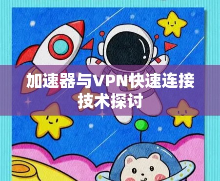 加速器与VPN快速连接技术探讨 加速器与VPN快速连接技术探讨