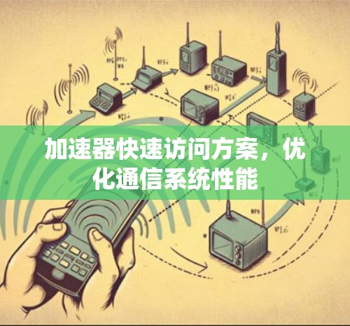 加速器快速访问方案,优化通信系统性能 加速器快速访问方案,优化通信系统性能