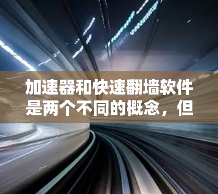 加速器和快速翻墙软件是两个不同的概念,但它们都可以帮助用户更高效地访问互联网,突破某些限制。以下是一些可能的解释和工具建议 加速器和快速翻墙软件是两个不同的概念,但它们都可以帮助用户更高效地访问互联网,突破某些限制。以下是一些可能的解释和工具建议