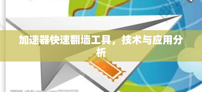 加速器快速翻墙工具,技术与应用分析 加速器快速翻墙工具,技术与应用分析
