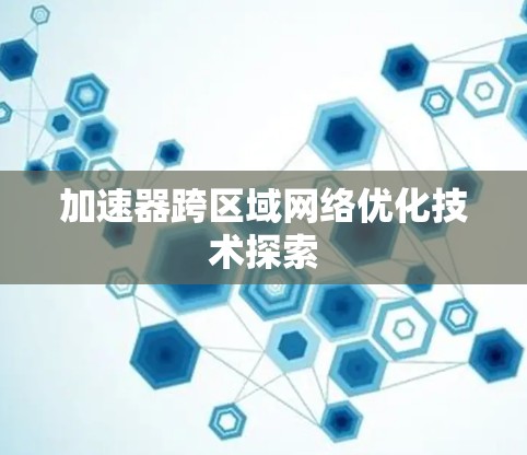 加速器跨区域网络优化技术探索